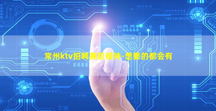常州ktv招聘兼职模特-想要的都会有