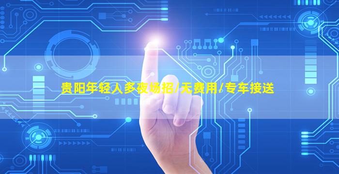 贵阳年轻人多夜场招/无费用/专车接送